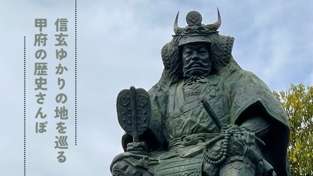 信玄ゆかりの地を巡る甲府旅歴史散歩